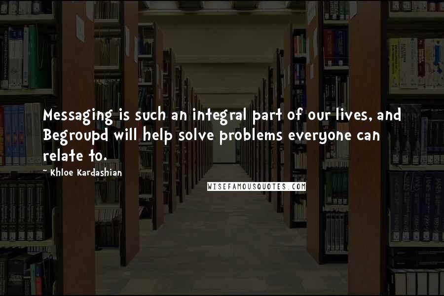 Khloe Kardashian Quotes: Messaging is such an integral part of our lives, and Begroupd will help solve problems everyone can relate to.