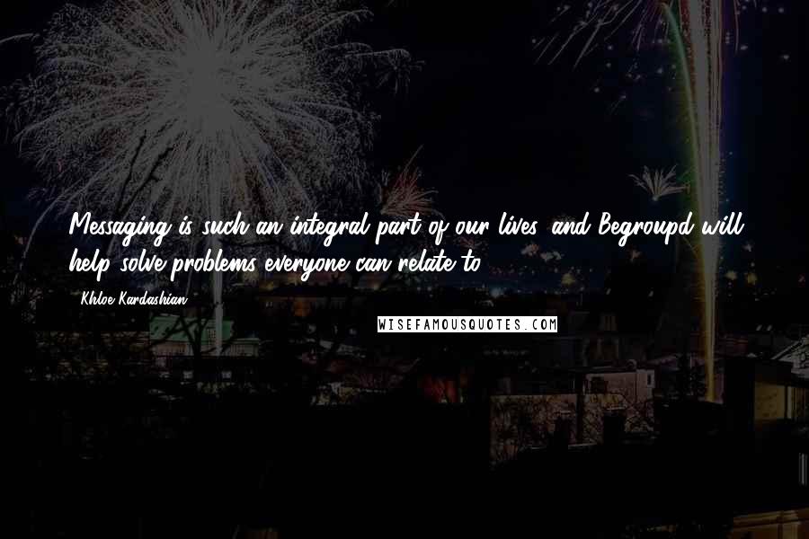 Khloe Kardashian Quotes: Messaging is such an integral part of our lives, and Begroupd will help solve problems everyone can relate to.