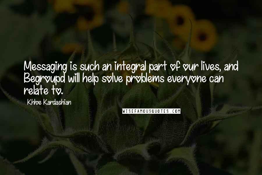 Khloe Kardashian Quotes: Messaging is such an integral part of our lives, and Begroupd will help solve problems everyone can relate to.