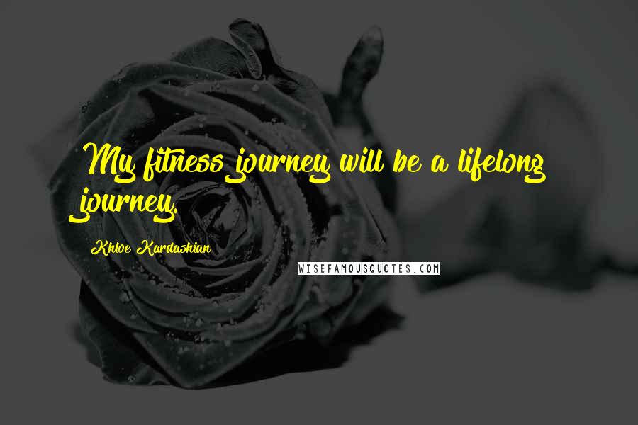Khloe Kardashian Quotes: My fitness journey will be a lifelong journey.