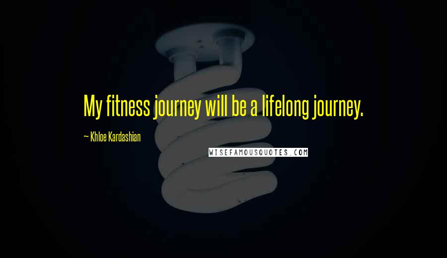 Khloe Kardashian Quotes: My fitness journey will be a lifelong journey.