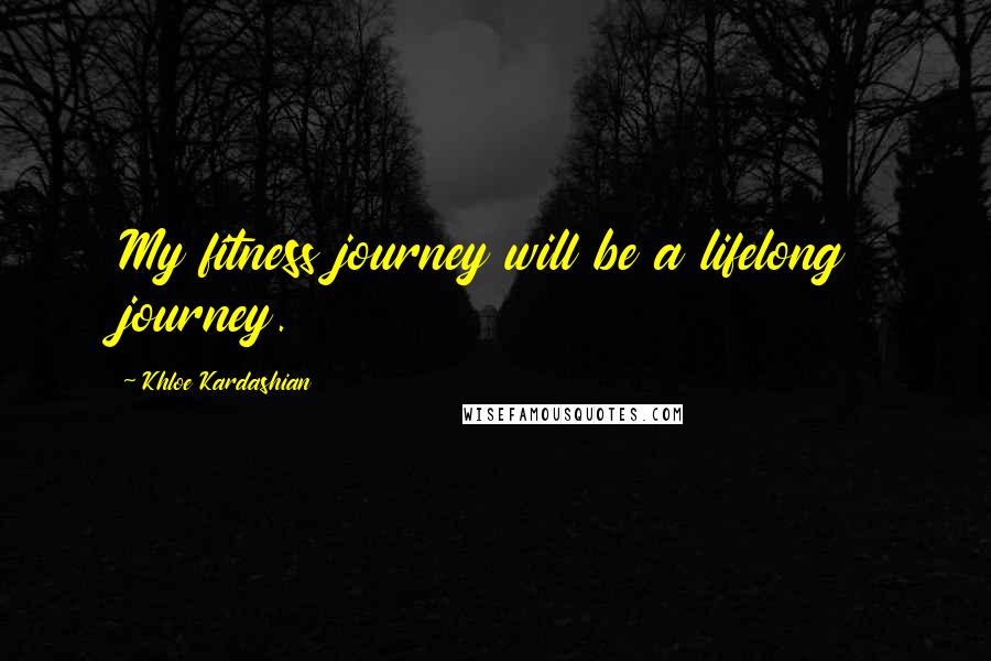 Khloe Kardashian Quotes: My fitness journey will be a lifelong journey.