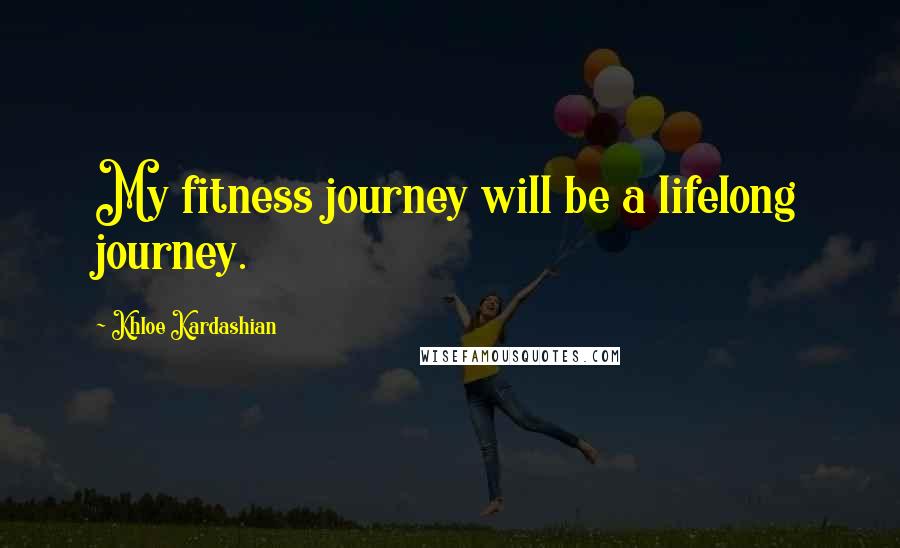 Khloe Kardashian Quotes: My fitness journey will be a lifelong journey.