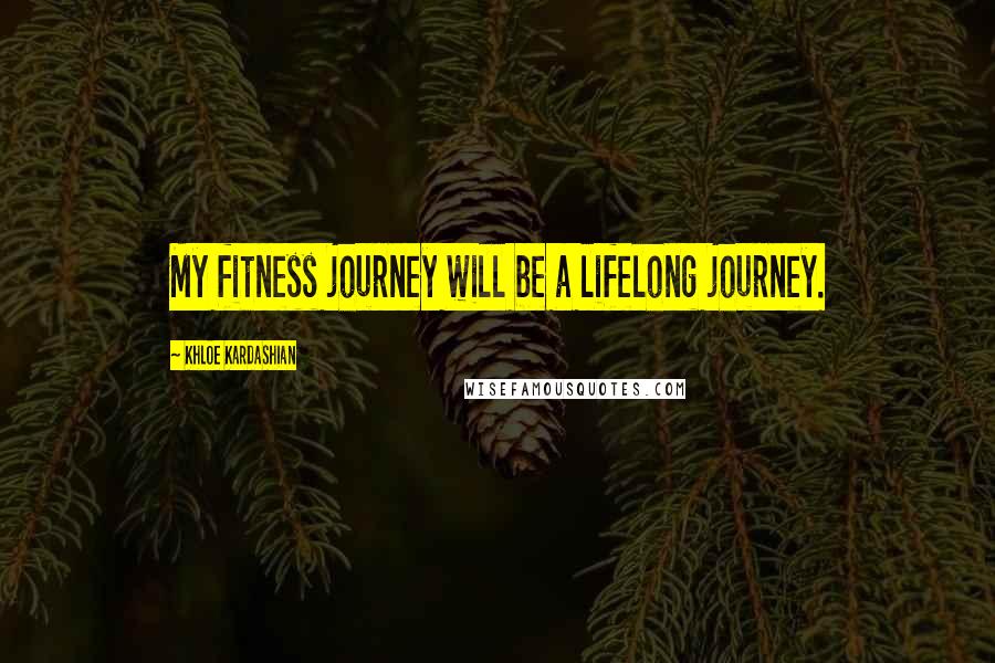 Khloe Kardashian Quotes: My fitness journey will be a lifelong journey.