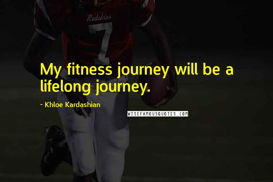 Khloe Kardashian Quotes: My fitness journey will be a lifelong journey.