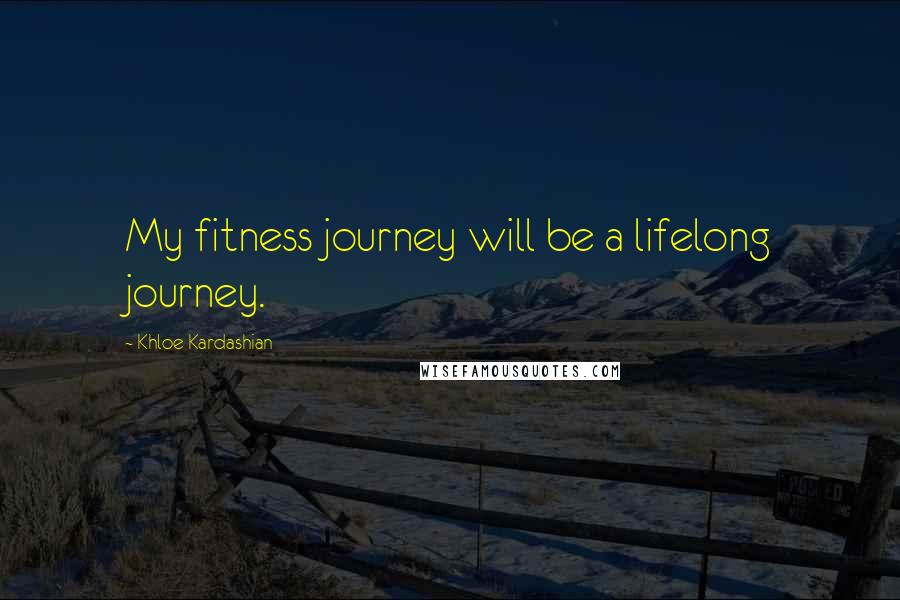 Khloe Kardashian Quotes: My fitness journey will be a lifelong journey.