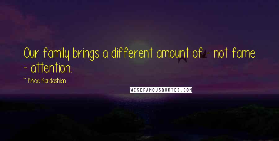 Khloe Kardashian Quotes: Our family brings a different amount of - not fame - attention.