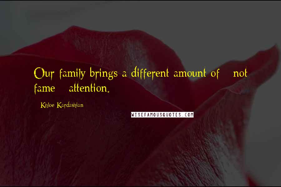 Khloe Kardashian Quotes: Our family brings a different amount of - not fame - attention.