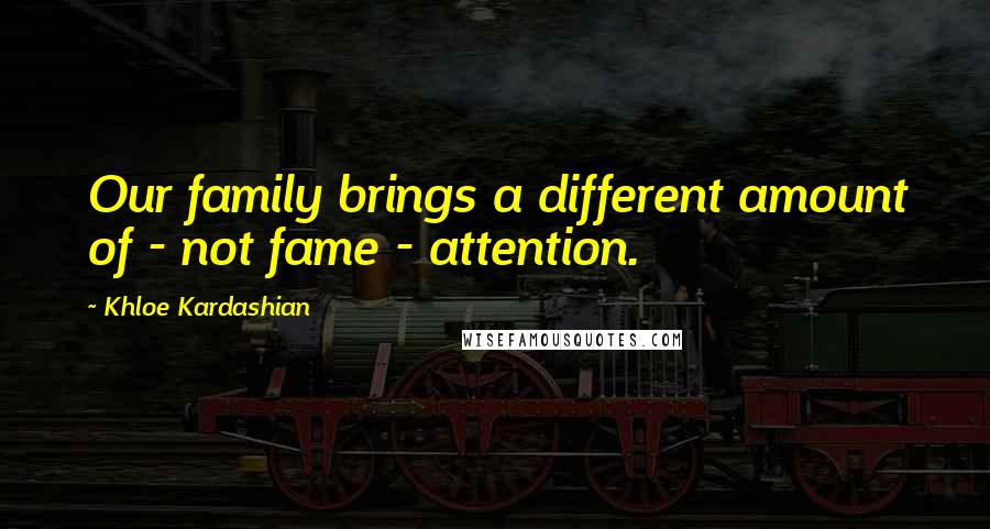 Khloe Kardashian Quotes: Our family brings a different amount of - not fame - attention.