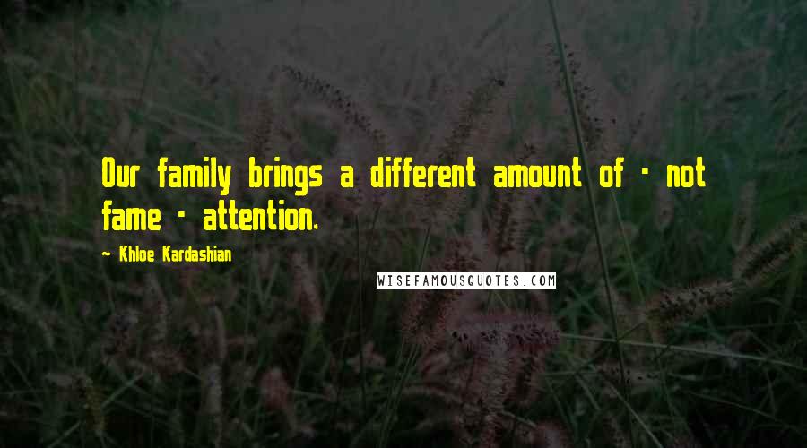 Khloe Kardashian Quotes: Our family brings a different amount of - not fame - attention.