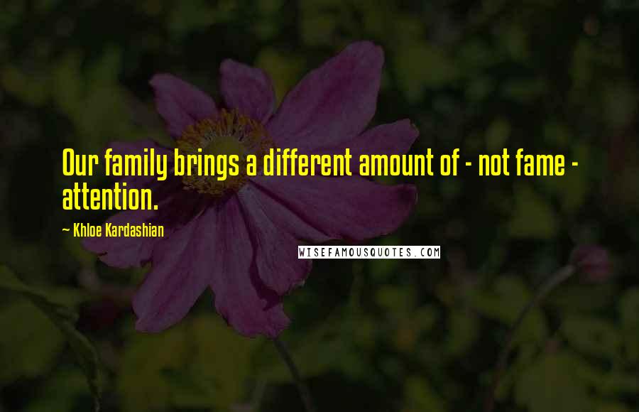 Khloe Kardashian Quotes: Our family brings a different amount of - not fame - attention.