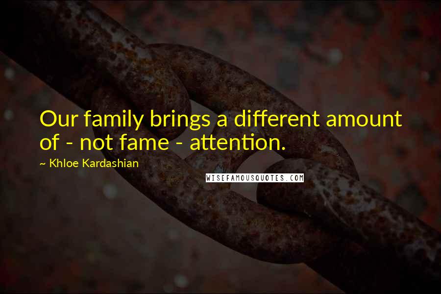 Khloe Kardashian Quotes: Our family brings a different amount of - not fame - attention.