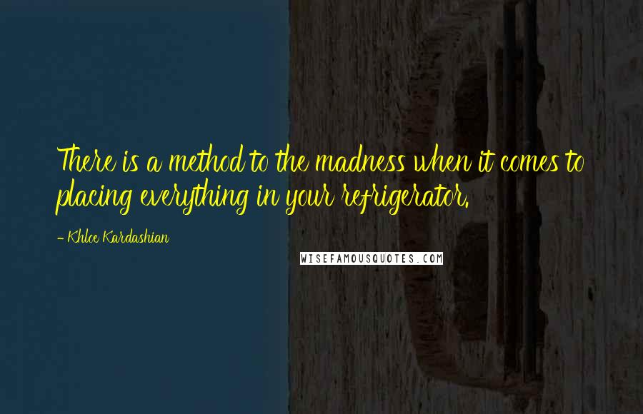 Khloe Kardashian Quotes: There is a method to the madness when it comes to placing everything in your refrigerator.