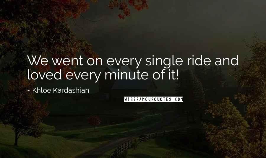 Khloe Kardashian Quotes: We went on every single ride and loved every minute of it!