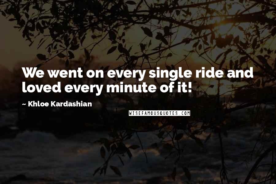 Khloe Kardashian Quotes: We went on every single ride and loved every minute of it!