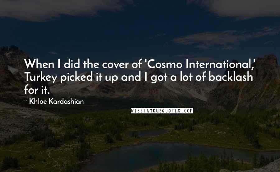 Khloe Kardashian Quotes: When I did the cover of 'Cosmo International,' Turkey picked it up and I got a lot of backlash for it.