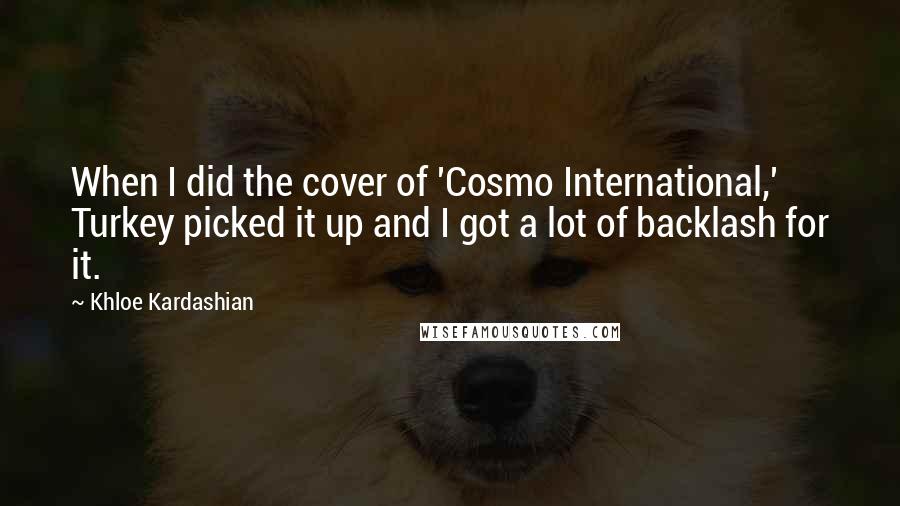 Khloe Kardashian Quotes: When I did the cover of 'Cosmo International,' Turkey picked it up and I got a lot of backlash for it.