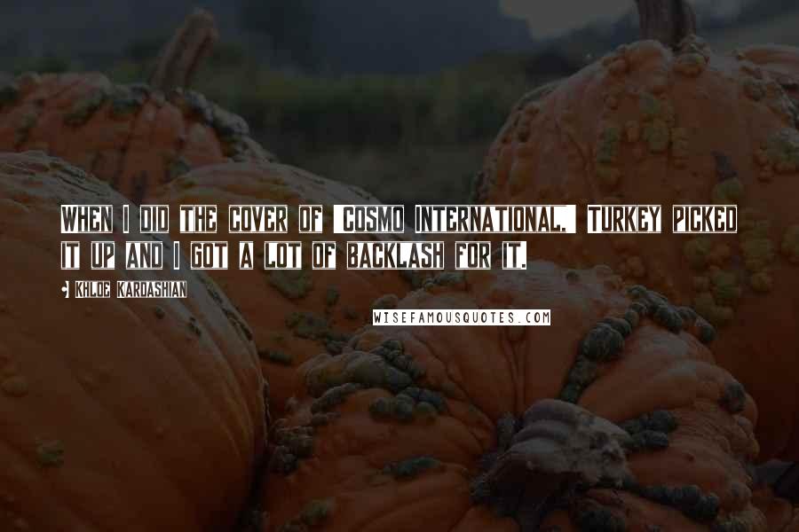 Khloe Kardashian Quotes: When I did the cover of 'Cosmo International,' Turkey picked it up and I got a lot of backlash for it.