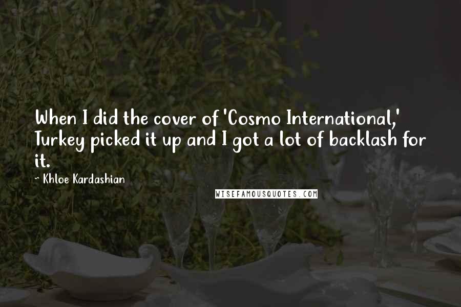 Khloe Kardashian Quotes: When I did the cover of 'Cosmo International,' Turkey picked it up and I got a lot of backlash for it.