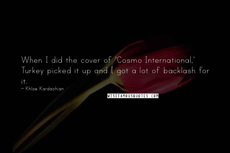 Khloe Kardashian Quotes: When I did the cover of 'Cosmo International,' Turkey picked it up and I got a lot of backlash for it.