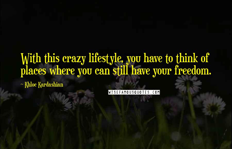 Khloe Kardashian Quotes: With this crazy lifestyle, you have to think of places where you can still have your freedom.