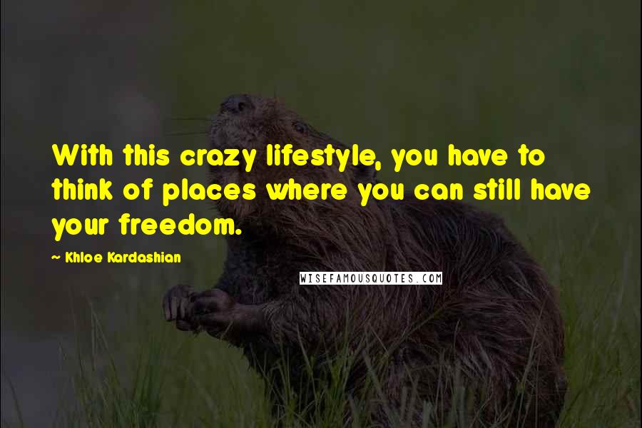 Khloe Kardashian Quotes: With this crazy lifestyle, you have to think of places where you can still have your freedom.