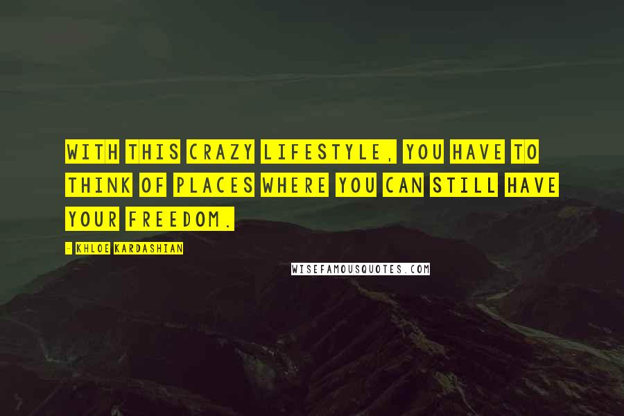 Khloe Kardashian Quotes: With this crazy lifestyle, you have to think of places where you can still have your freedom.