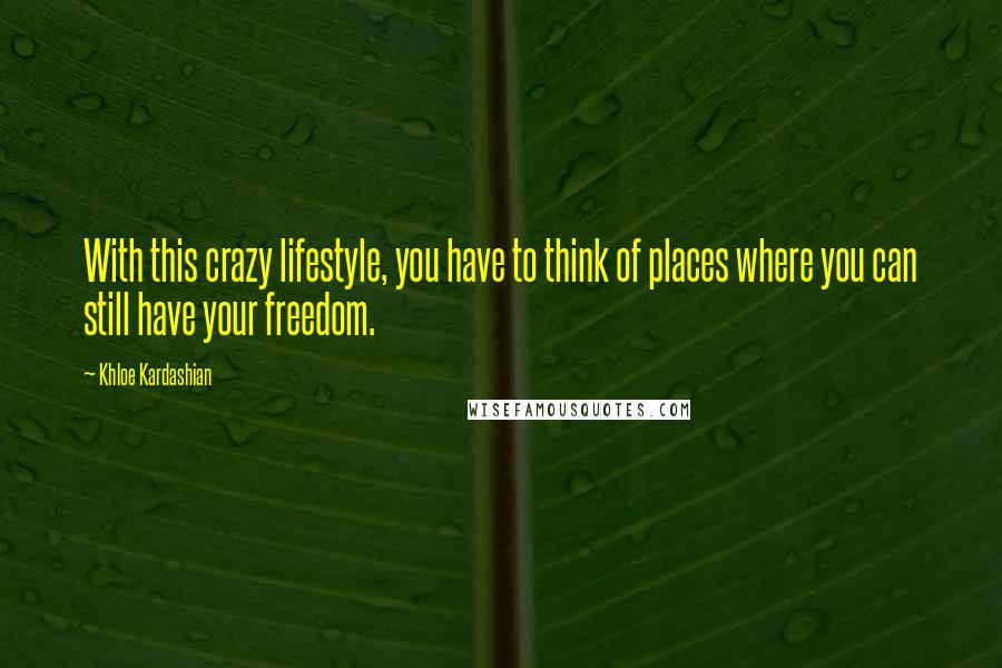 Khloe Kardashian Quotes: With this crazy lifestyle, you have to think of places where you can still have your freedom.