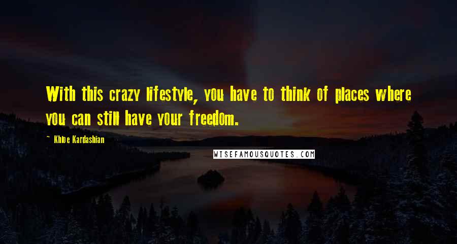 Khloe Kardashian Quotes: With this crazy lifestyle, you have to think of places where you can still have your freedom.