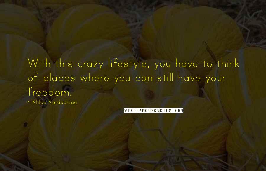 Khloe Kardashian Quotes: With this crazy lifestyle, you have to think of places where you can still have your freedom.