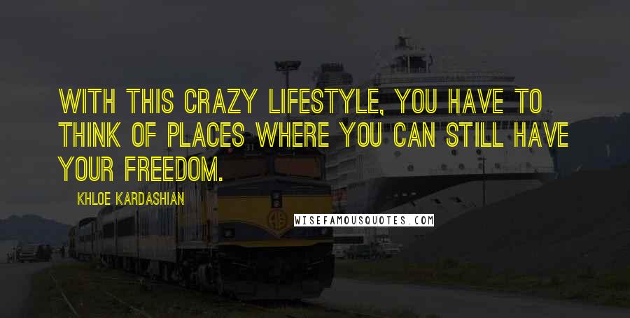 Khloe Kardashian Quotes: With this crazy lifestyle, you have to think of places where you can still have your freedom.