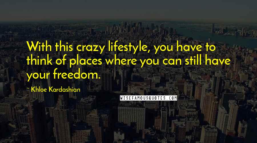 Khloe Kardashian Quotes: With this crazy lifestyle, you have to think of places where you can still have your freedom.