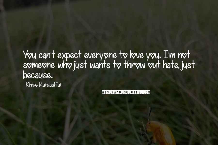 Khloe Kardashian Quotes: You can't expect everyone to love you. I'm not someone who just wants to throw out hate, just because.