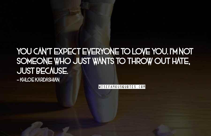 Khloe Kardashian Quotes: You can't expect everyone to love you. I'm not someone who just wants to throw out hate, just because.