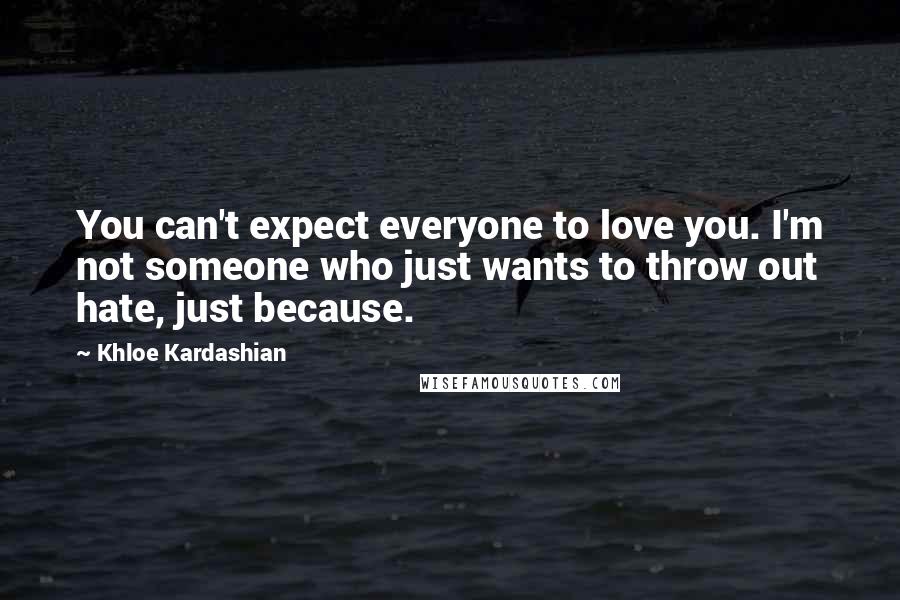 Khloe Kardashian Quotes: You can't expect everyone to love you. I'm not someone who just wants to throw out hate, just because.