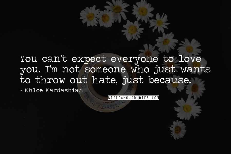 Khloe Kardashian Quotes: You can't expect everyone to love you. I'm not someone who just wants to throw out hate, just because.