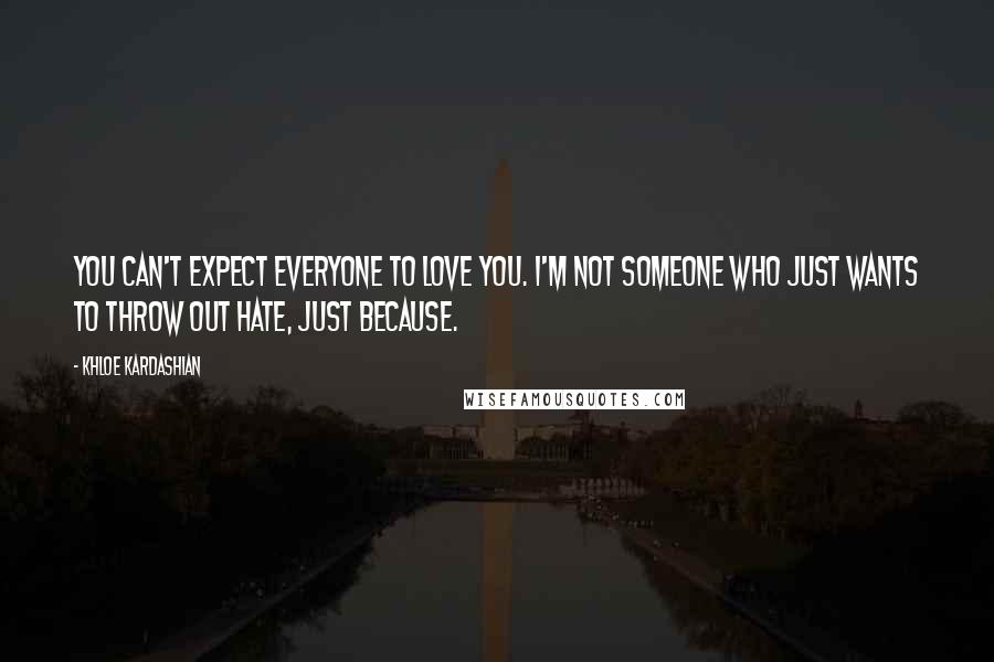 Khloe Kardashian Quotes: You can't expect everyone to love you. I'm not someone who just wants to throw out hate, just because.