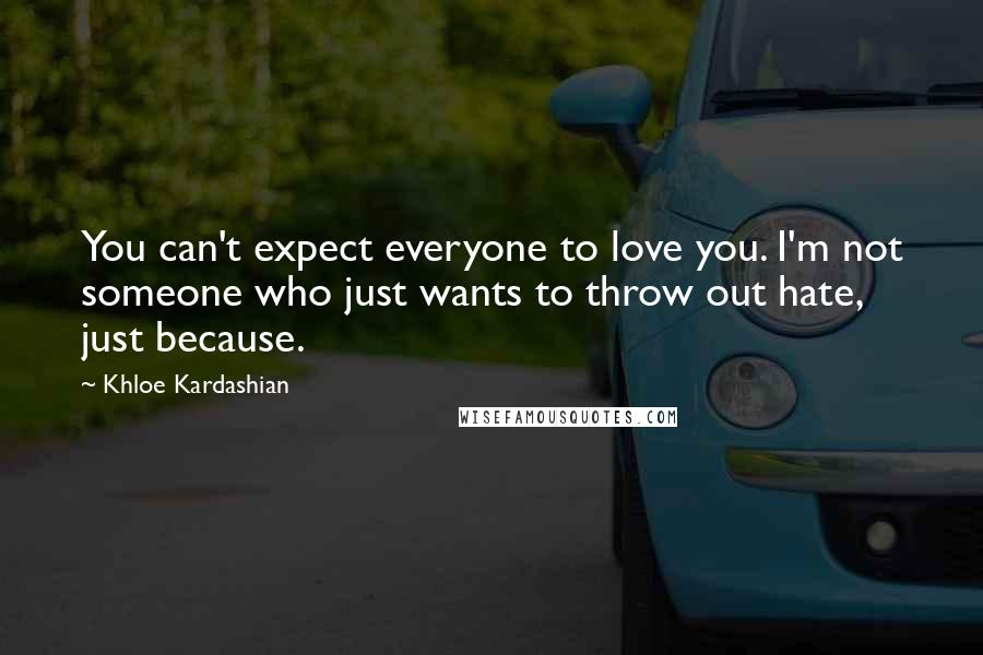 Khloe Kardashian Quotes: You can't expect everyone to love you. I'm not someone who just wants to throw out hate, just because.