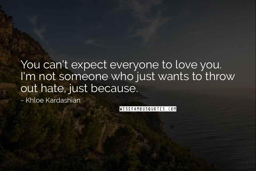 Khloe Kardashian Quotes: You can't expect everyone to love you. I'm not someone who just wants to throw out hate, just because.