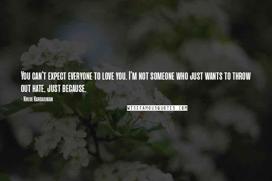 Khloe Kardashian Quotes: You can't expect everyone to love you. I'm not someone who just wants to throw out hate, just because.