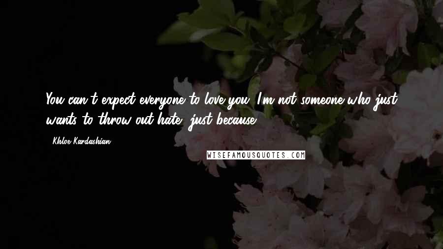 Khloe Kardashian Quotes: You can't expect everyone to love you. I'm not someone who just wants to throw out hate, just because.