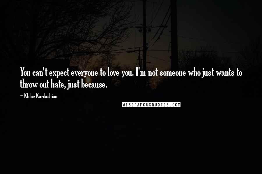 Khloe Kardashian Quotes: You can't expect everyone to love you. I'm not someone who just wants to throw out hate, just because.