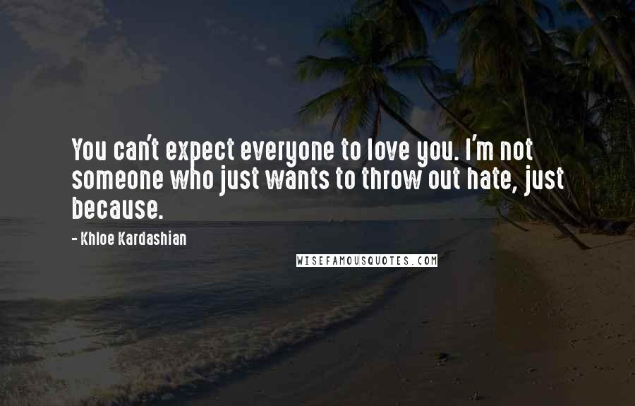 Khloe Kardashian Quotes: You can't expect everyone to love you. I'm not someone who just wants to throw out hate, just because.