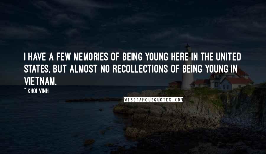 Khoi Vinh Quotes: I have a few memories of being young here in the United States, but almost no recollections of being young in Vietnam.