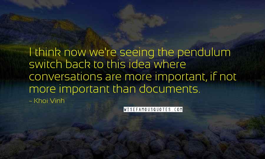 Khoi Vinh Quotes: I think now we're seeing the pendulum switch back to this idea where conversations are more important, if not more important than documents.