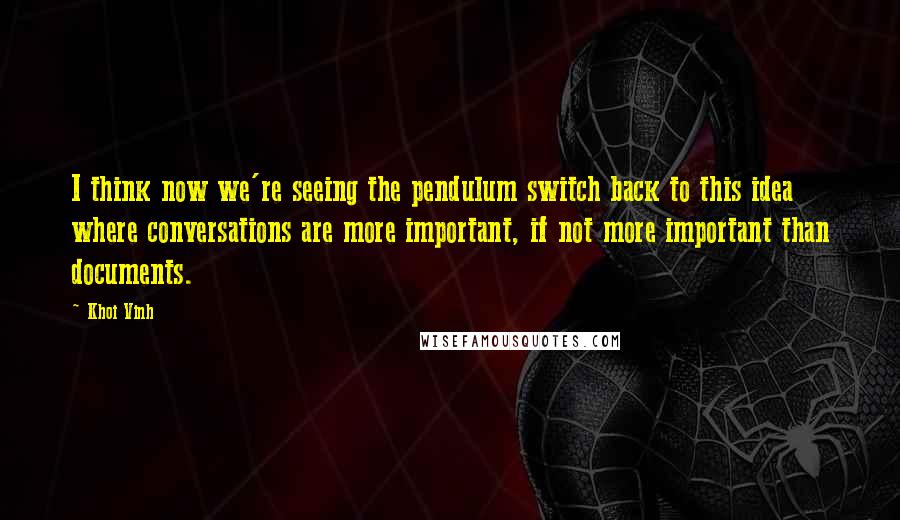 Khoi Vinh Quotes: I think now we're seeing the pendulum switch back to this idea where conversations are more important, if not more important than documents.