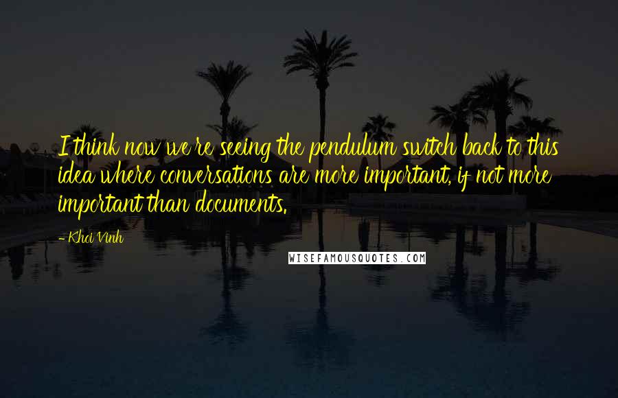 Khoi Vinh Quotes: I think now we're seeing the pendulum switch back to this idea where conversations are more important, if not more important than documents.