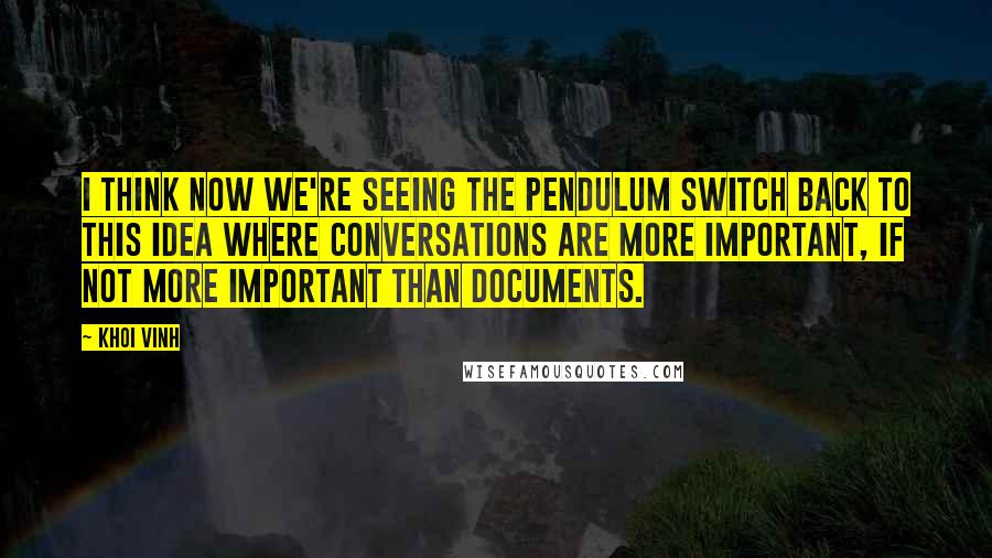 Khoi Vinh Quotes: I think now we're seeing the pendulum switch back to this idea where conversations are more important, if not more important than documents.