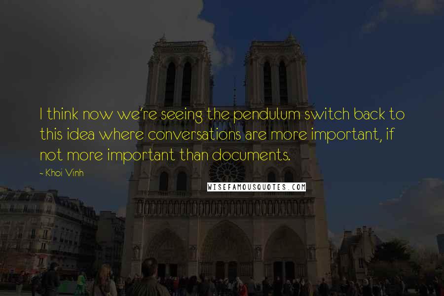 Khoi Vinh Quotes: I think now we're seeing the pendulum switch back to this idea where conversations are more important, if not more important than documents.