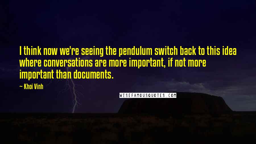 Khoi Vinh Quotes: I think now we're seeing the pendulum switch back to this idea where conversations are more important, if not more important than documents.